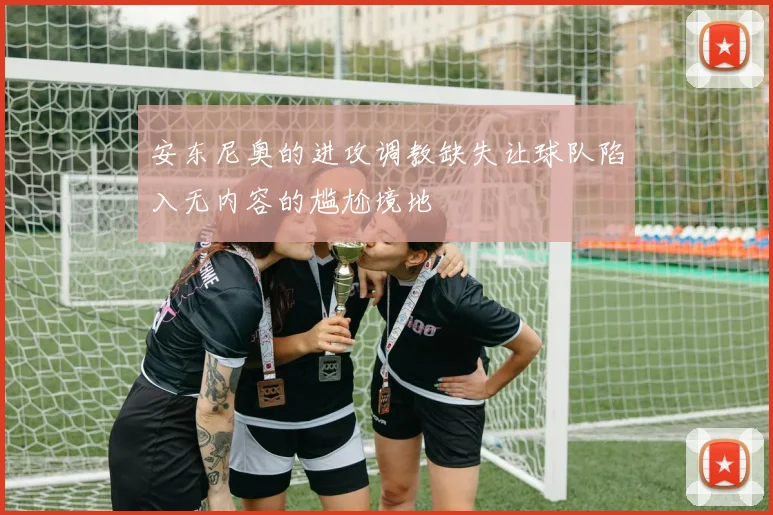 安东尼奥的进攻调教缺失让球队陷入无内容的尴尬境地