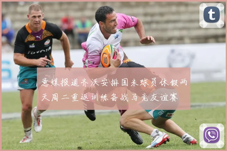 意媒报道齐沃安排国米球员休假两天周二重返训练备战马竞友谊赛