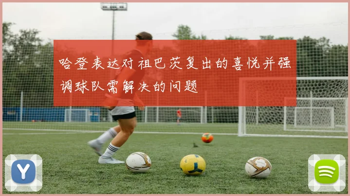 哈登表达对祖巴茨复出的喜悦并强调球队需解决的问题