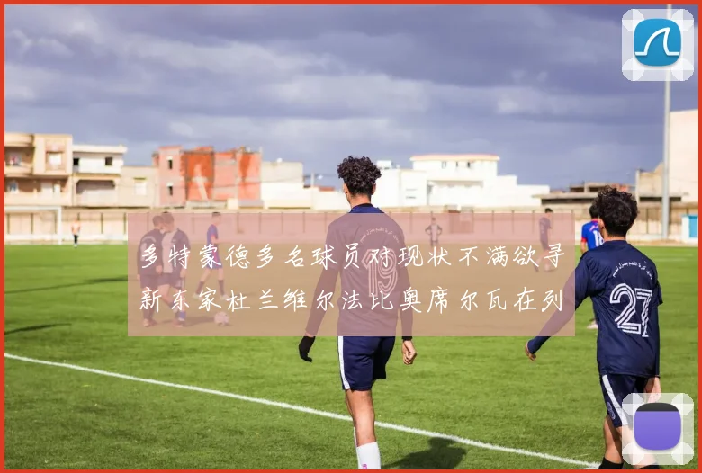 多特蒙德多名球员对现状不满欲寻新东家杜兰维尔法比奥席尔瓦在列