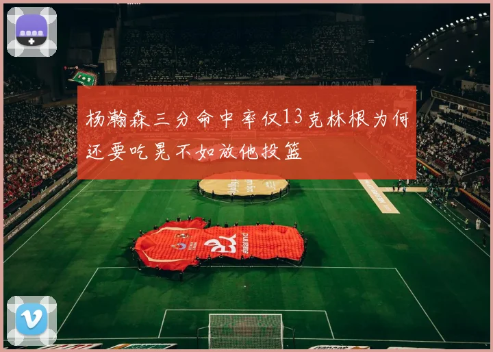 杨瀚森三分命中率仅13克林根为何还要吃晃不如放他投篮