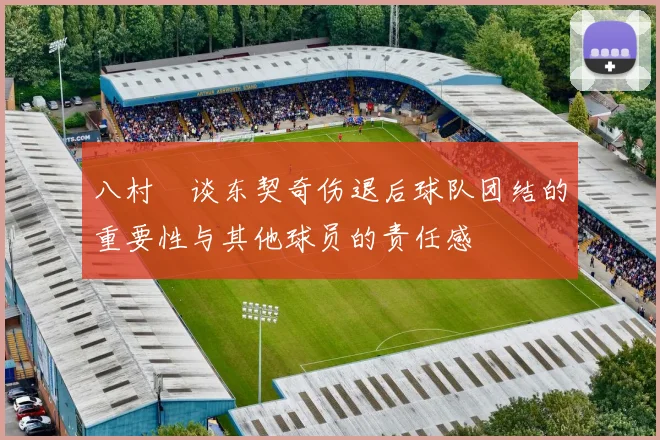 八村塁谈东契奇伤退后球队团结的重要性与其他球员的责任感