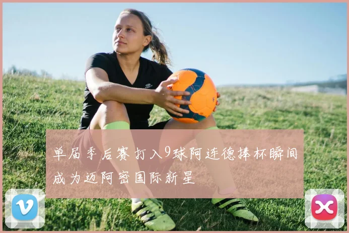 单届季后赛打入9球阿连德捧杯瞬间成为迈阿密国际新星