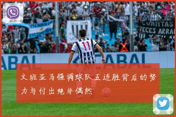 文班亚马强调球队五连胜背后的努力与付出绝非偶然