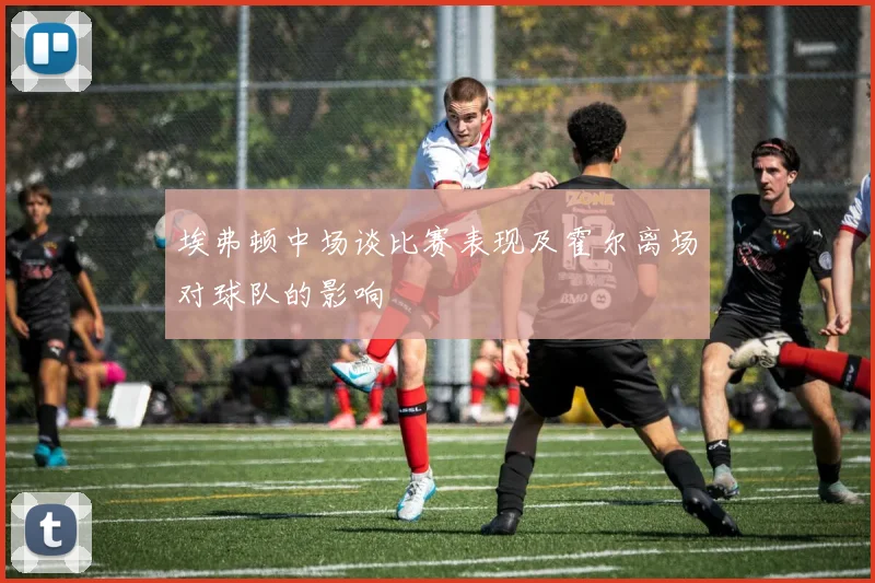 埃弗顿中场谈比赛表现及霍尔离场对球队的影响