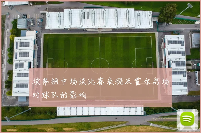 埃弗顿中场谈比赛表现及霍尔离场对球队的影响