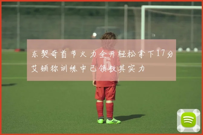 东契奇首节火力全开轻松拿下17分艾顿称训练中已领教其实力
