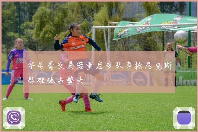 字母哥交易若重启多队争抢尼克斯恐难独占鳌头