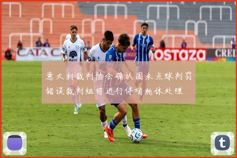 意大利裁判协会确认国米点球判罚错误裁判组将进行停哨轮休处理