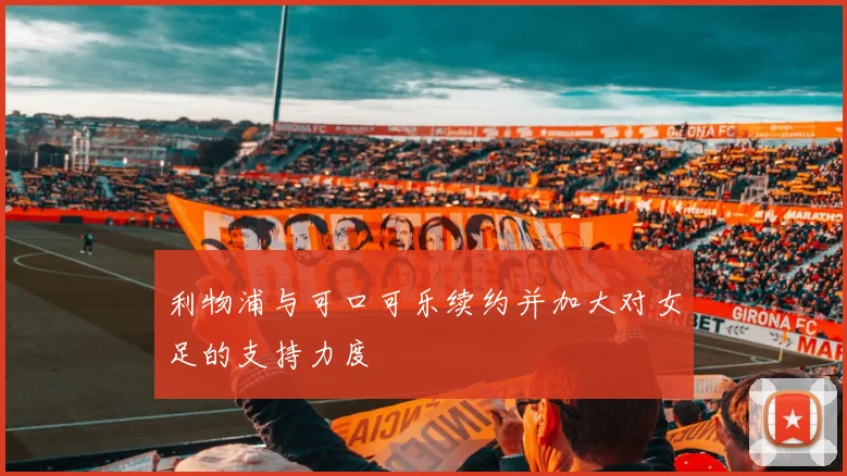 利物浦与可口可乐续约并加大对女足的支持力度