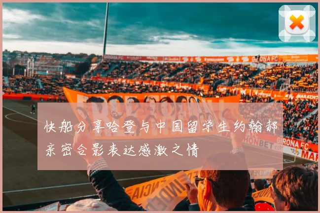 快船分享哈登与中国留学生约翰郝亲密合影表达感激之情