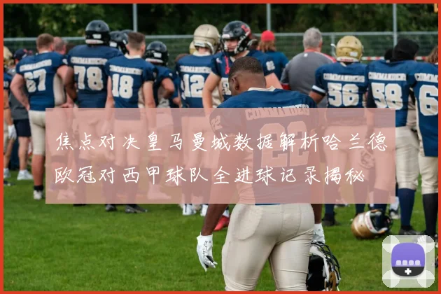 焦点对决皇马曼城数据解析哈兰德欧冠对西甲球队全进球记录揭秘