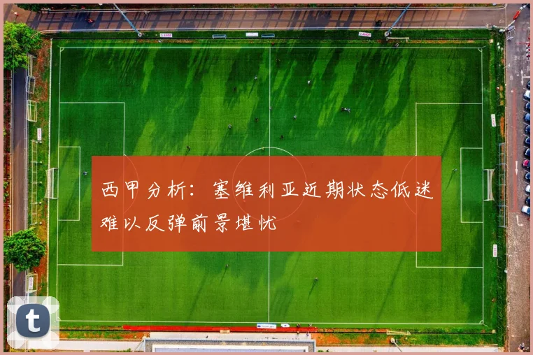 西甲分析：塞维利亚近期状态低迷难以反弹前景堪忧