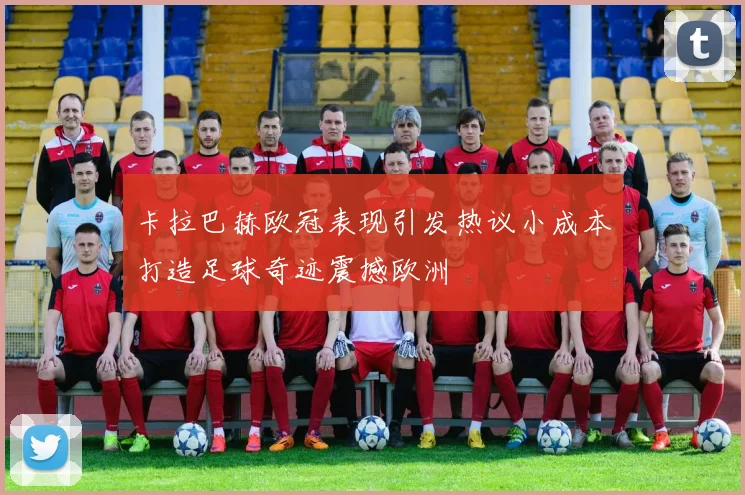 卡拉巴赫欧冠表现引发热议小成本打造足球奇迹震撼欧洲