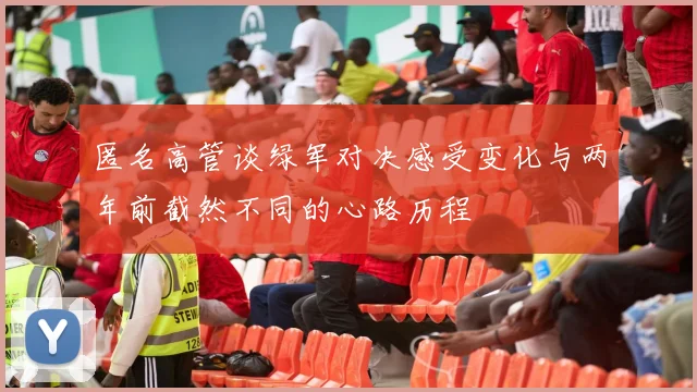匿名高管谈绿军对决感受变化与两年前截然不同的心路历程