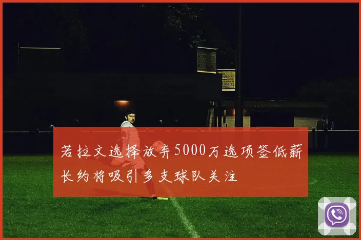 若拉文选择放弃5000万选项签低薪长约将吸引多支球队关注