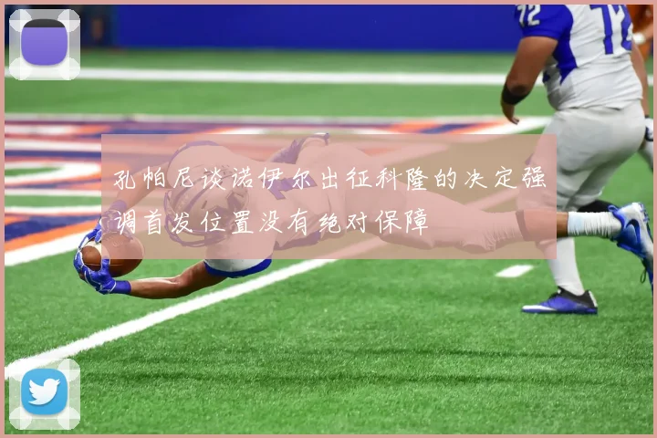 孔帕尼谈诺伊尔出征科隆的决定强调首发位置没有绝对保障